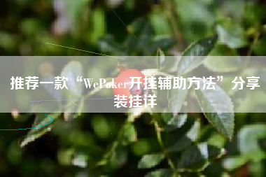 推荐一款“WePoker开挂辅助方法”分享装挂详 推荐一款“WePoker开挂辅助方法”分享装挂详