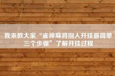 我来教大家“雀神麻将别人开挂最简单三个步骤”了解开挂过程 我来教大家“雀神麻将别人开挂最简单三个步骤”了解开挂过程