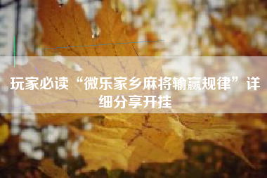 玩家必读“微乐家乡麻将输赢规律”详细分享开挂