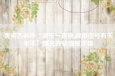 我来告诉你“微乐一直输,跟微信号有关系不”爆光开挂猫腻详情