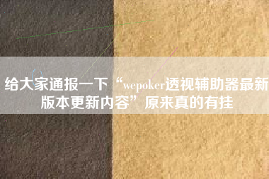 给大家通报一下“wepoker透视辅助器最新版本更新内容”原来真的有挂