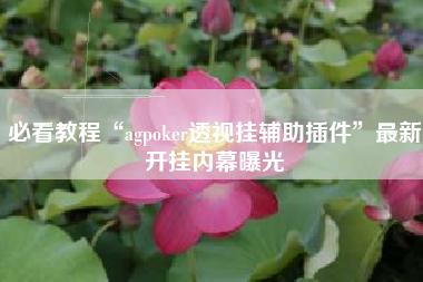 必看教程“agpoker透视挂辅助插件”最新开挂内幕曝光 必看教程“agpoker透视挂辅助插件”最新开挂内幕曝光
