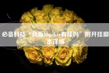 必备科技“新版hhpoker有挂吗”附开挂脚本详细 必备科技“新版hhpoker有挂吗”附开挂脚本详细