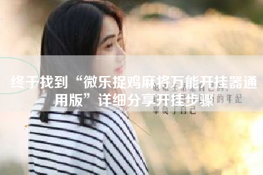 终于找到“微乐捉鸡麻将万能开挂器通用版”详细分享开挂步骤 终于找到“微乐捉鸡麻将万能开挂器通用版”详细分享开挂步骤