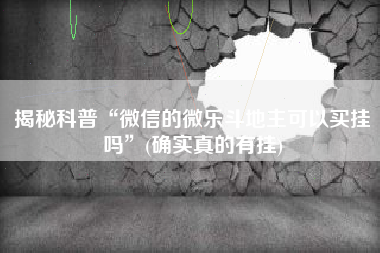 揭秘科普“微信的微乐斗地主可以买挂吗”(确实真的有挂) 揭秘科普“微信的微乐斗地主可以买挂吗”(确实真的有挂)