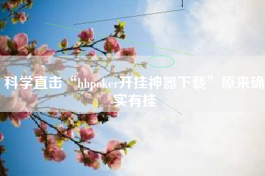 科学直击“hhpoker开挂神器下载”原来确实有挂 科学直击“hhpoker开挂神器下载”原来确实有挂