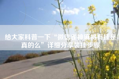 给大家科普一下“微信雀神麻将有挂是真的么”详细分享装挂步骤 给大家科普一下“微信雀神麻将有挂是真的么”详细分享装挂步骤