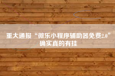 重大通报“微乐小程序辅助器免费2.0”确实真的有挂