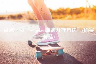 盘点一款“wepoker辅助开挂方法”(确实有挂) 盘点一款“wepoker辅助开挂方法”(确实有挂)