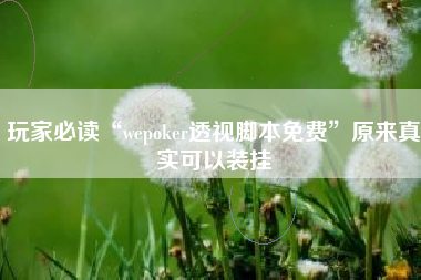 玩家必读“wepoker透视脚本免费”原来真实可以装挂 玩家必读“wepoker透视脚本免费”原来真实可以装挂