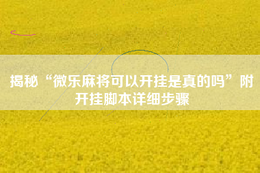 揭秘“微乐麻将可以开挂是真的吗”附开挂脚本详细步骤