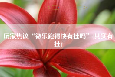 玩家热议“微乐跑得快有挂吗”(其实有挂)