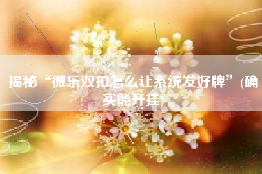 揭秘“微乐双扣怎么让系统发好牌”(确实能开挂) 揭秘“微乐双扣怎么让系统发好牌”(确实能开挂)
