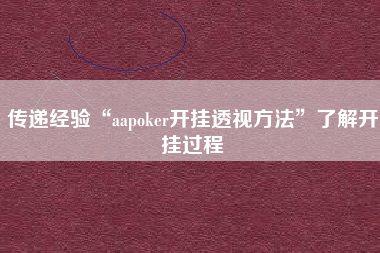 传递经验“aapoker开挂透视方法”了解开挂过程
