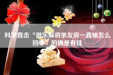 科学直击“微乐麻将亲友房一直输怎么回事”的确是有挂 科学直击“微乐麻将亲友房一直输怎么回事”的确是有挂