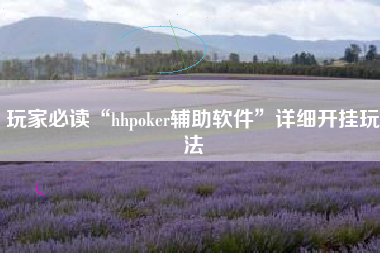 玩家必读“hhpoker辅助软件”详细开挂玩法 玩家必读“hhpoker辅助软件”详细开挂玩法