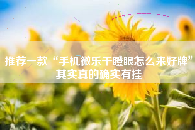 推荐一款“手机微乐干瞪眼怎么来好牌”其实真的确实有挂 推荐一款“手机微乐干瞪眼怎么来好牌”其实真的确实有挂
