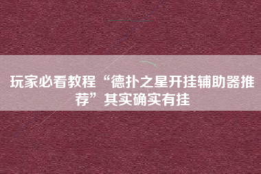 玩家必看教程“德扑之星开挂辅助器推荐”其实确实有挂