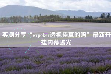 实测分享“wrpoker透视挂真的吗”最新开挂内幕曝光