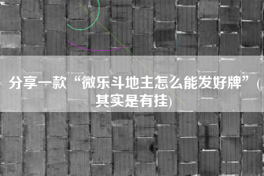 分享一款“微乐斗地主怎么能发好牌”(其实是有挂)