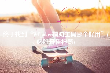 终于找到“WEpoker辅助工具哪个好用”(必胜开挂神器)