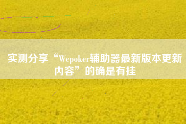 实测分享“Wepoker辅助器最新版本更新内容”的确是有挂 实测分享“Wepoker辅助器最新版本更新内容”的确是有挂