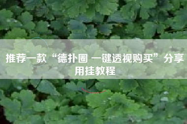 推荐一款“德扑圈 一键透视购买”分享用挂教程 推荐一款“德扑圈 一键透视购买”分享用挂教程