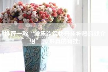 推荐一款“微乐跑得快开挂神器游戏介绍”(原来真的有挂) 推荐一款“微乐跑得快开挂神器游戏介绍”(原来真的有挂)