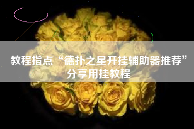 教程指点“德扑之星开挂辅助器推荐”分享用挂教程 教程指点“德扑之星开挂辅助器推荐”分享用挂教程