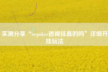 实测分享“wepoker透视挂真的吗”详细开挂玩法 实测分享“wepoker透视挂真的吗”详细开挂玩法