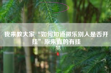 我来教大家“如何知道微乐别人是否开挂”原来真的有挂
