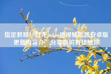 指定教程“红龙poker透视辅助器安卓版更新内容介”分享真的有挂给你