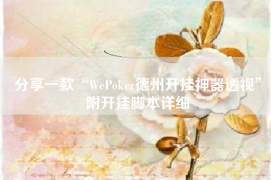 分享一款“WePoker德州开挂神器透视”附开挂脚本详细