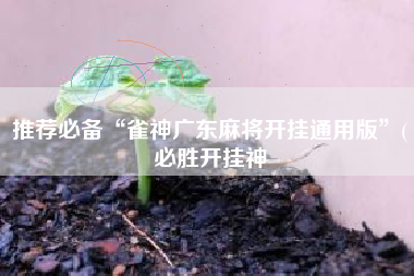 推荐必备“雀神广东麻将开挂通用版”(必胜开挂神