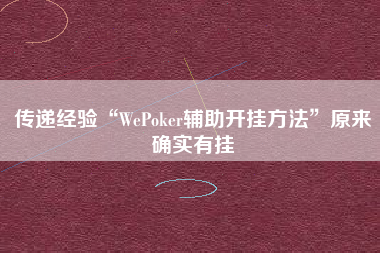 传递经验“WePoker辅助开挂方法”原来确实有挂 传递经验“WePoker辅助开挂方法”原来确实有挂