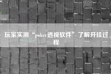 玩家实测“poker透视软件”了解开挂过程 玩家实测“poker透视软件”了解开挂过程