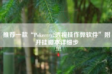 推荐一款“Pokerrrr2透视挂作弊软件”附开挂脚本详细步 推荐一款“Pokerrrr2透视挂作弊软件”附开挂脚本详细步