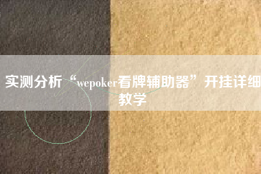 实测分析“wepoker看牌辅助器”开挂详细教学