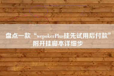 盘点一款“wepokerPlus挂先试用后付款”附开挂脚本详细步 盘点一款“wepokerPlus挂先试用后付款”附开挂脚本详细步