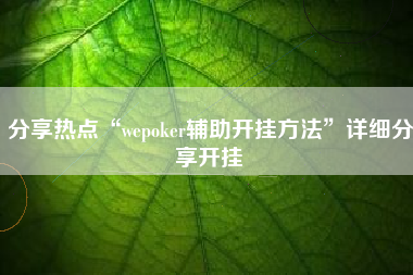 分享热点“wepoker辅助开挂方法”详细分享开挂