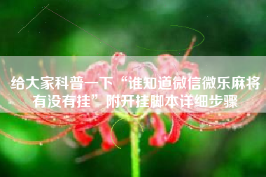 给大家科普一下“谁知道微信微乐麻将有没有挂”附开挂脚本详细步骤 给大家科普一下“谁知道微信微乐麻将有没有挂”附开挂脚本详细步骤