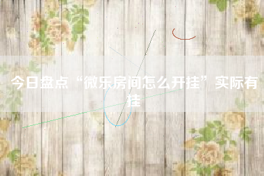 今日盘点“微乐房间怎么开挂”实际有挂 今日盘点“微乐房间怎么开挂”实际有挂