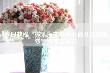 今日教程“微乐海南麻将万能开挂器免费”分享装挂详