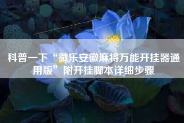 科普一下“微乐安徽麻将万能开挂器通用版”附开挂脚本详细步骤 科普一下“微乐安徽麻将万能开挂器通用版”附开挂脚本详细步骤