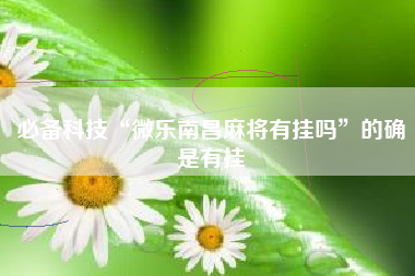 必备科技“微乐南昌麻将有挂吗”的确是有挂
