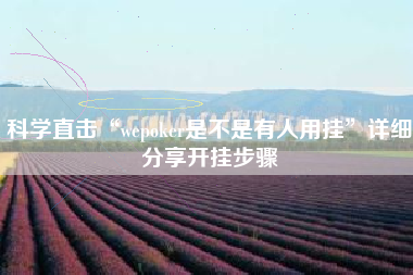 科学直击“wepoker是不是有人用挂”详细分享开挂步骤 科学直击“wepoker是不是有人用挂”详细分享开挂步骤