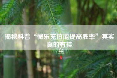 揭秘科普“微乐充值能提高胜率”其实真的有挂 揭秘科普“微乐充值能提高胜率”其实真的有挂