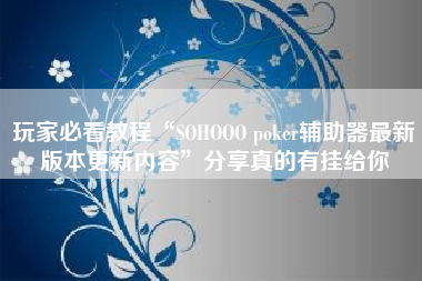 玩家必看教程“SOHOOO poker辅助器最新版本更新内容”分享真的有挂给你 玩家必看教程“SOHOOO poker辅助器最新版本更新内容”分享真的有挂给你