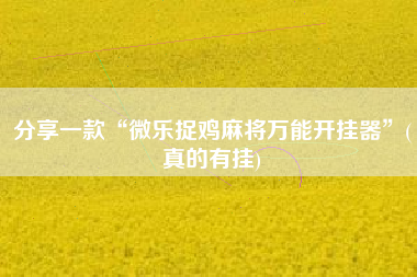 分享一款“微乐捉鸡麻将万能开挂器”(真的有挂) 分享一款“微乐捉鸡麻将万能开挂器”(真的有挂)