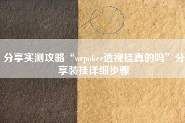 分享实测攻略“wrpoker透视挂真的吗”分享装挂详细步骤